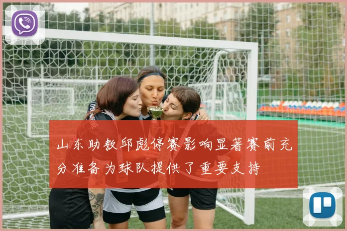 山东助教邱彪停赛影响显著赛前充分准备为球队提供了重要支持