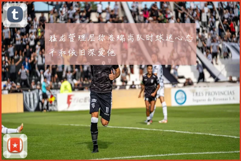 猛龙管理层称洛瑞离队时球迷心态平和依旧深爱他
