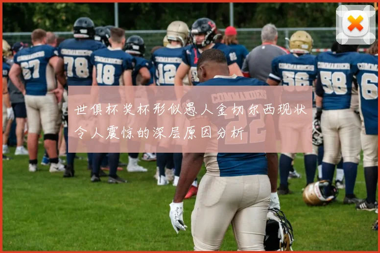 世俱杯奖杯形似愚人金切尔西现状令人震惊的深层原因分析