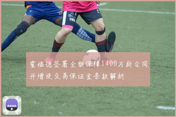 霍福德签署全额保障1400万新合同并增设交易保证金条款解析