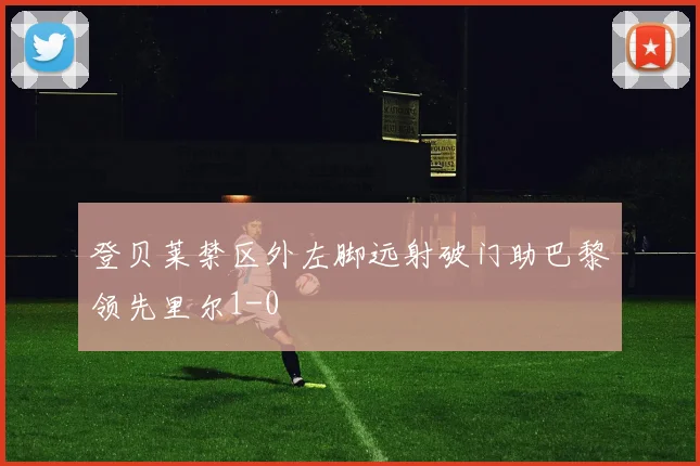 登贝莱禁区外左脚远射破门助巴黎领先里尔1-0
