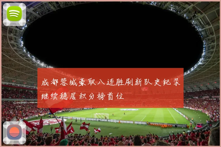 成都蓉城豪取八连胜刷新队史纪录继续稳居积分榜首位
