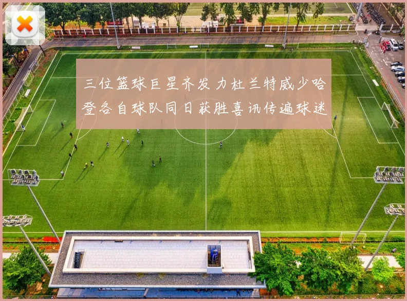 三位篮球巨星齐发力杜兰特威少哈登各自球队同日获胜喜讯传遍球迷圈
