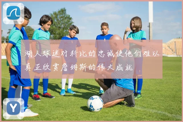 湖人球迷对科比的忠诚使他们难以真正欣赏詹姆斯的伟大成就