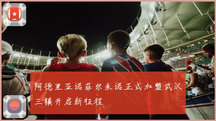 阿德里亚诺菲尔米诺正式加盟武汉三镇开启新征程