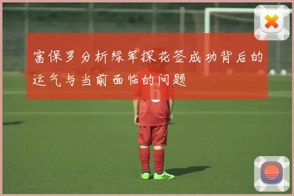 富保罗分析绿军探花签成功背后的运气与当前面临的问题